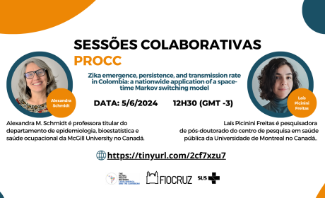 Cartaz sobre Sessóes Colaborativas PROCC com foto das pesquisadoras Alexandra M. Schmidt e Laís Picinini Freitas e o seguinte texto: Sessões colaborativas PROCC/ "Emergência, persistência e taxa de transmissão do Zika na Colômbia: uma aplicação nacional de um modelo de comutação de Markov no espaço-tempo" /Data: 5/6/2024/ 12h30 / Alexandra M. Schmidt é professora titular do departamento de epidemiologia, bioestatística e saúde ocupacional da McGill University no Canadá. Laís Picinini Freitas é pesquisadora 