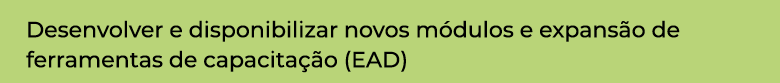 Desenvolver e disponibilizar novos módulos e expansão de ferramentas de capacitação (EAD)